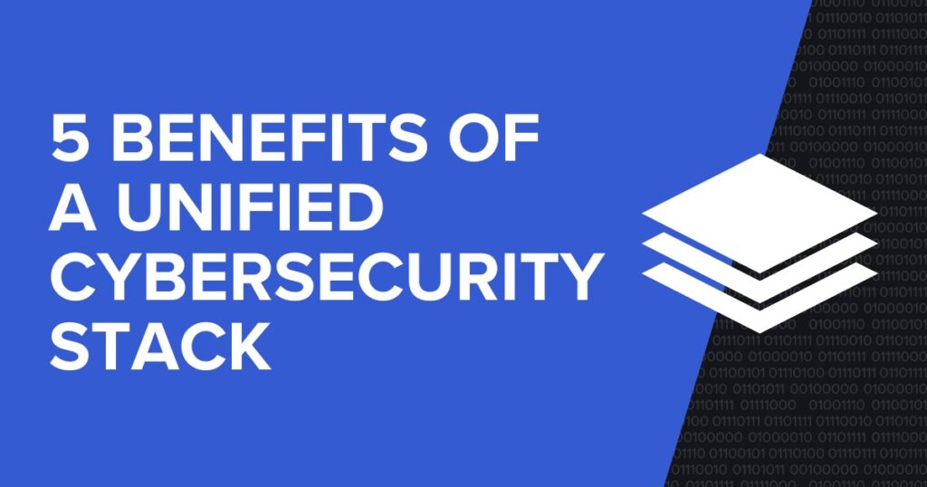 5 Benefits of a Unified Cybersecurity Stack